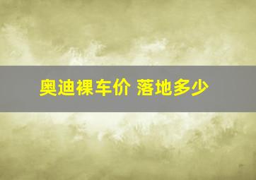 奥迪裸车价 落地多少